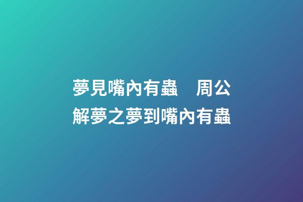 夢見嘴內有蟲　周公解夢之夢到嘴內有蟲